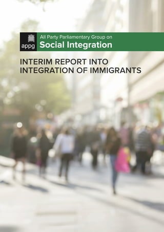 All Party Parliamentary Group on
Social Integration
INTERIM REPORT INTO
INTEGRATION OF IMMIGRANTS
 