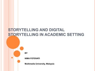 STORYTELLING AND DIGITAL
STORYTELLING IN ACADEMIC SETTING
BY
NIMA FOTOVATI
Multimedia University, Malaysia
 