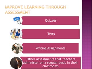 Quizzes
Tests
Writing Assignments
Other assessments that teachers
administer on a regular basis in their
classrooms
 