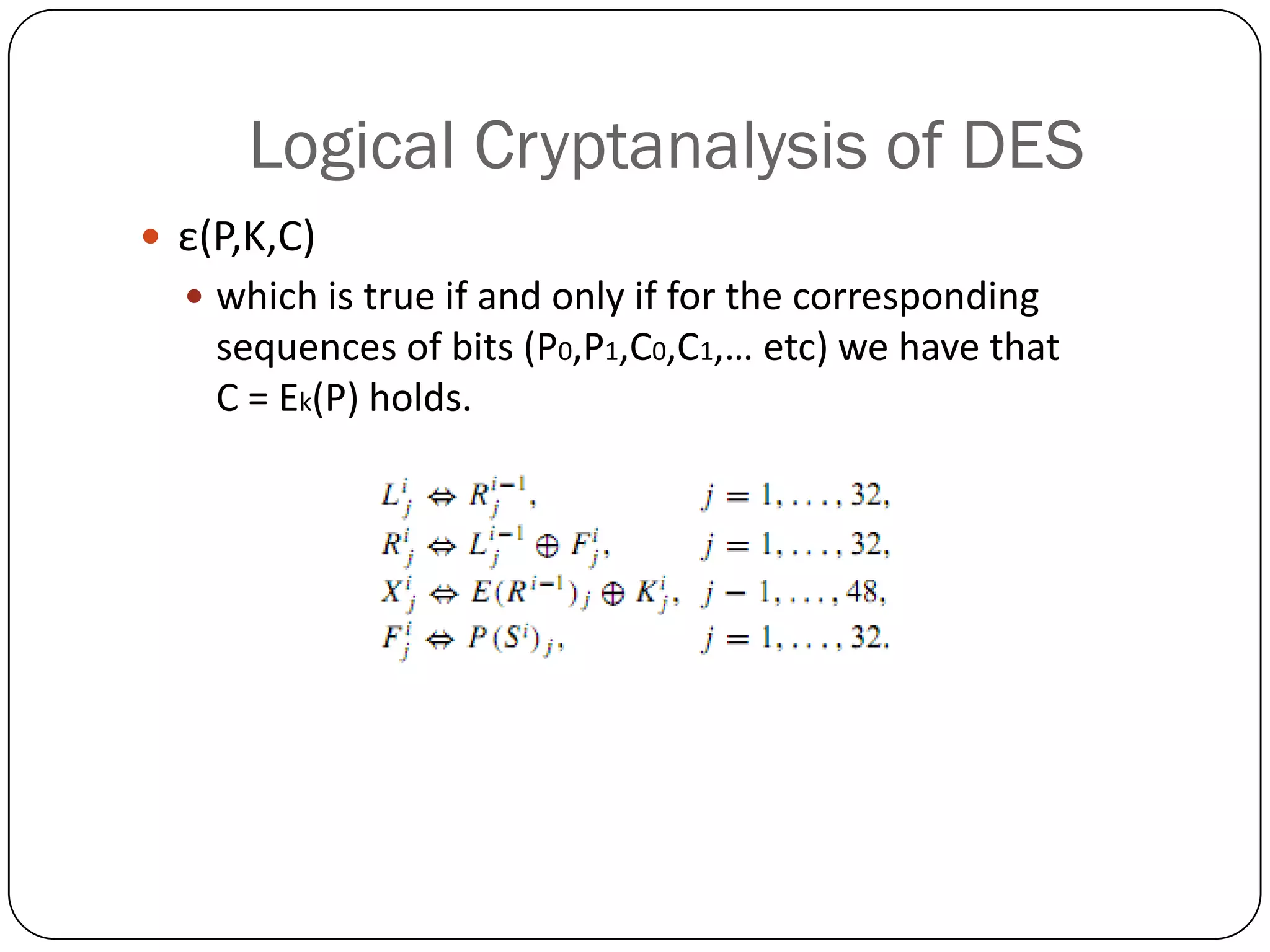 Logical Cryptanalysis of DES 
ε(P,K,C) 
which is true if and only if for the corresponding sequences of bits (P0,P1,C0,C1,… etc) we have that C = Ek(P) holds.  