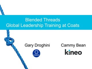 Blended Threads
Global Leadership Training at Coats
Cammy BeanGary Droghini
 