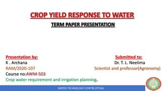 WATER TECHNOLOGY CENTRE,PJTSAU
Presentation by: Submitted to:
K . Archana Dr. T. L. Neelima
RAM/2020-107 Scientist and professor(Agronomy)
Course no:AWM-503
Crop water requirement and irrigation planning
 