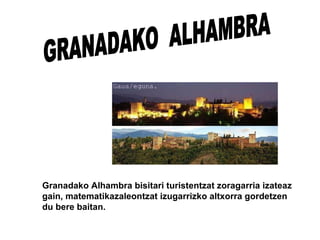GRANADAKO  ALHAMBRA Granadako Alhambra bisitari turistentzat zoragarria izateaz gain, matematikazaleontzat izugarrizko altxorra gordetzen du bere baitan. 