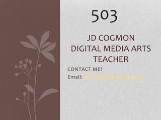 503
     JD COGMON
 DIGITAL MEDIA ARTS
      TEACHER
CONTACT ME!
Email: jdcogmon@wccusd.net
 