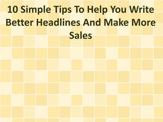 10 Simple Tips To Help You Write
Better Headlines And Make More
              Sales
 