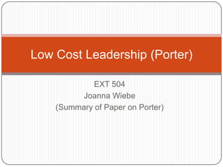 EXT 504 Joanna Wiebe (Summary of Paper on Porter) Low Cost Leadership (Porter) 