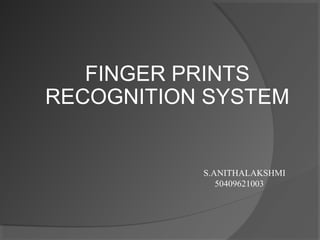 FINGER PRINTS
RECOGNITION SYSTEM
S.ANITHALAKSHMI
50409621003
 