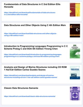 Fundamentals of Data Structures in C 2nd Edition Ellis
Horowitz
https://ebookfinal.com/download/fundamentals-of-data-structures-
in-c-2nd-edition-ellis-horowitz/
Data Structures and Other Objects Using C 4th Edition Main
https://ebookfinal.com/download/data-structures-and-other-objects-
using-c-4th-edition-main/
Introduction to Programming Languages Programming in C C
Scheme Prolog C and SOA 5th Edition Yinong Chen
https://ebookfinal.com/download/introduction-to-programming-languages-
programming-in-c-c-scheme-prolog-c-and-soa-5th-edition-yinong-chen/
Analysis and Design of Marine Structures including CD ROM
1 Har/Cdr Edition Carlos Guedes Soares
https://ebookfinal.com/download/analysis-and-design-of-marine-
structures-including-cd-rom-1-har-cdr-edition-carlos-guedes-soares/
Classic Data Structures Samanta
https://ebookfinal.com/download/classic-data-structures-samanta/
 