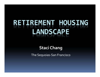 RETIREMENT HOUSING 
LANDSCAPE
Staci Chang
The Sequoias‐San Francisco
 