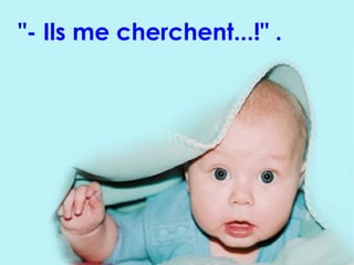 "- Ils me cherchent...!" . 
