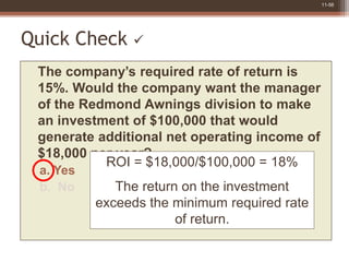 11-56
Quick Check 
The company’s required rate of return is
15%. Would the company want the manager
of the Redmond Awning...
