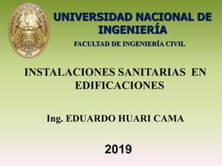 FACULTAD DE INGENIERÍA CIVIL
Ing. EDUARDO HUARI CAMA
2019
INSTALACIONES SANITARIAS EN
EDIFICACIONES
UNIVERSIDAD NACIONAL DE
INGENIERÍA
 