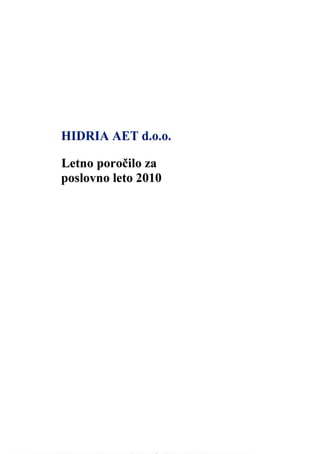 Signature Not Verified
                     Digitally signed by PORTAL AJPES
                     Date: 2011.08.03 21:32:00 +02:00
                     Reason: Podpis podatkov iz portala AJPES
                     Location: Ljubljana




HIDRIA AET d.o.o.

Letno porocilo za
poslovno leto 2010
 