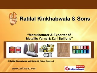 Ratilal Kinkhabwala & Sons

  “Manufacturer & Exporter of
  Metallic Yarns & Zari Bullions”
 