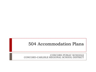 504 Accommodation Plans
CONCORD PUBLIC SCHOOLS
CONCORD-CARLISLE REGIONAL SCHOOL DISTRICT
 