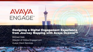 © 2017 Avaya Inc. All rights reserved.
Designing a Digital Engagement Experience
from Journey Mapping with Avaya OceanaTM
Michael Sale
Director of Online Engagement
Avaya Client Services
 