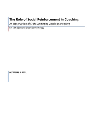 The Role of Social Reinforcement in Coaching
An Observation of SFSU Swimming Coach: Diane Davis
Kin 504: Sport and Excersise Psychology




DECEMBER 3, 2011
 