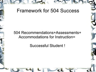 Framework for 504 Success



504 Recommendations+Assessments+
  Accommodations for Instruction=

       Successful Student !
 