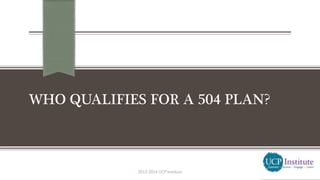 WHO QUALIFIES FOR A 504 PLAN?
2013-2014 UCP Institute
 