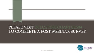 PLEASE VISIT BIT.LY/POSTCHARTER504
TO COMPLETE A POST-WEBINAR SURVEY
2013-2014 UCP Institute
 