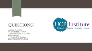 QUESTIONS?
Jessica Taormina
5th Grade ESE Teacher
JTAORMINA@UCPCFL.ORG
Bonnie Olinto
5th Grade ESE Teacher
BOLINTO@UCPCFL.ORG
 