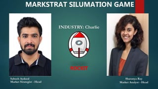 INDUSTRY: Charlie
Sharanya Ray
Market Analyst - Head
Sabeeh Aydeed
Market Strategist - Head
ROCKIT
MARKSTRAT SILUMATION GAME
 
