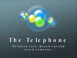 The Telephone McLuhan says: Reach out and touch someone. 