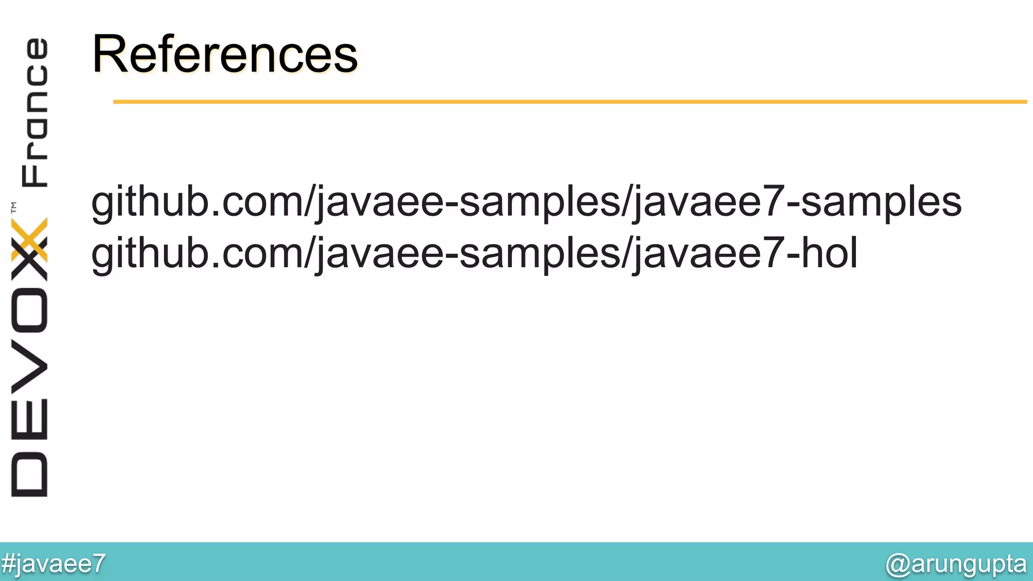@arungupta	

#javaee7	

References
github.com/javaee-samples/javaee7-samples
github.com/javaee-samples/javaee7-hol
 
