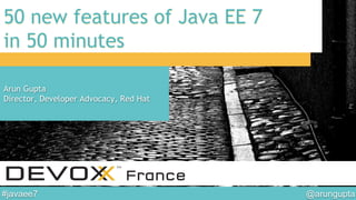 @arungupta	

#javaee7	

50 new features of Java EE 7
in 50 minutes
Arun Gupta
Director, Developer Advocacy, Red Hat
 