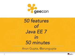 1
50 features
of
Java EE 7
in
50 minutes
Arun Gupta, @arungupta
 