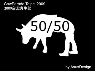 CowParade Taipei 2009
2009!quot;#$%




             50/50

                        by AsusDesign
 