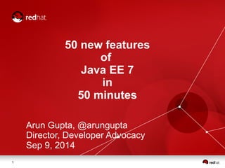 1 
50 new features 
of 
Java EE 7 
in 
50 minutes 
Arun Gupta, @arungupta 
Director, Developer Advocacy 
Sep 9, 2014 
 