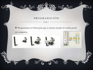 PROGRAMACIÓN
Programamos el robot para que se mueva usando el sonido puede
ser cualquiera.