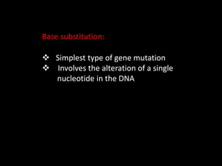 Base substitution:
 Simplest type of gene mutation
 Involves the alteration of a single
nucleotide in the DNA
 