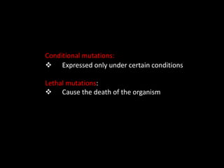 Conditional mutations:
 Expressed only under certain conditions
Lethal mutations:
 Cause the death of the organism
 