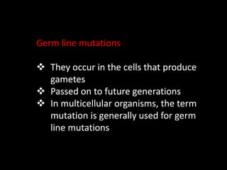Germ line mutations
 They occur in the cells that produce
gametes
 Passed on to future generations
 In multicellular or...