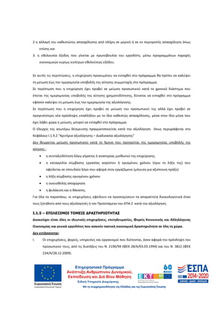 11
2 η αλλαγή του καθεστώτος απασχόλησης από πλήρη σε μερική ή σε εκ περιτροπής απασχόληση όπως
επίσης και
3. η εθελουσία έξοδος που γίνεται με πρωτοβουλία του εργοδότη, μέσω προγραμμάτων παροχής
οικονομικών κυρίως κινήτρων εθελούσιας εξόδου.
Σε αυτές τις περιπτώσεις, η επιχείρηση προκειμένου να ενταχθεί στο πρόγραμμα θα πρέπει να καλύψει
τη μείωση έως την ημερομηνία υποβολής της αίτησης συμμετοχής στο πρόγραμμα.
Σε περίπτωση που η επιχείρηση έχει προβεί σε μείωση προσωπικού κατά το χρονικό διάστημα που
έπεται της ημερομηνίας υποβολής της αίτησης χρηματοδότησης, δύναται να ενταχθεί στο πρόγραμμα
εφόσον καλύψει τη μείωση έως την ημερομηνία της αξιολόγησης.
Σε περίπτωση που η επιχείρηση έχει προβεί σε μείωση του προσωπικού της αλλά έχει προβεί σε
προγενέστερη νέα πρόσληψη υπαλλήλου με το ίδιο καθεστώς απασχόλησης, μέσα στον ίδιο μήνα που
έχει λάβει χώρα η μείωση, μπορεί να ενταχθεί στο πρόγραμμα.
Ο έλεγχος της ανωτέρω δέσμευσης πραγματοποιείται κατά την αξιολόγηση όπως περιγράφεται στο
Κεφάλαιο Ι.1.9.2.“Κριτήρια αξιολόγησης – Διαδικασία αξιολόγησης”
Δεν θεωρείται μείωση προσωπικού κατά το 9μηνο που προηγείται της ημερομηνίας υποβολής της
αίτησης :
• η συνταξιοδότηση λόγω γήρατος ή αναπηρίας μισθωτού της επιχείρησης
• η καταγγελία σύμβασης εργασίας αορίστου ή ορισμένου χρόνου (πριν τη λήξη της) που
οφείλεται σε σπουδαίο λόγο που αφορά στον εργαζόμενο (μήνυση για αξιόποινη πράξη)
• η λήξη σύμβασης ορισμένου χρόνου
• η οικειοθελής αποχώρηση
• η φυλάκιση και ο θάνατος.
Για όλα τα παραπάνω, οι επιχειρήσεις οφείλουν να προσκομίσουν τα απαραίτητα δικαιολογητικά όταν
τους ζητηθούν από τους αξιολογητές ή τον Προϊστάμενο του ΚΠΑ 2 κατά την αξιολόγηση.
Ι.1.5 – ΕΠΙΛΕΞΙΜΟΙ ΤΟΜΕΙΣ ∆ΡΑΣΤΗΡΙΟΤΗΤΑΣ
Δικαιούχοι είναι όλες οι ιδιωτικές επιχειρήσεις, επιτηδευματίες, Φορείς Κοινωνικής και Αλληλέγγυας
Οικονομίας και γενικά εργοδότες που ασκούν τακτική οικονομική δραστηριότητα σε όλη τη χώρα.
Δεν εντάσσονται:
Ι. Οι επιχειρήσεις, φορείς, υπηρεσίες και οργανισμοί που διέπονται, όσον αφορά την πρόσληψη του
προσωπικού τους, από τις διατάξεις του Ν. 2190/94 (ΦΕΚ 28/Α/03.03.1994) και του Ν. 3812 (ΦΕΚ
234/Α/28.12.2009).
ΑΔΑ: 60ΔΕ4691Ω2-5ΗΑ
 
