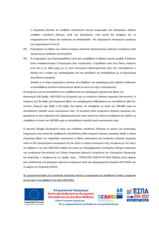 13
η επιχείρηση δύναται να υποβάλει ηλεκτρονική αίτηση συμμετοχής στο πρόγραμμα, εφόσον
υποβάλει υπεύθυνη δήλωση, κατά την αξιολόγηση, στην οποία θα αναφέρει ότι το
επιχορηγούμενο άτομο δεν πρόκειται να απασχοληθεί στο εξαιρούμενο αντικείμενο εργασιών
των περιπτώσεων ΙΙΙ έως ΙΧ.
XIII. Επιχειρήσεις εις βάρος των οποίων εκκρεμεί ανάκτηση προηγούμενων κρατικών ενισχύσεων από
προηγούμενη απόφαση της Επιτροπής.
XIV. Οι επιχειρήσεις που δημιουργηθήκαν μετά από μεταβίβαση ή αλλαγή νομικής μορφής ή διάλυση
ή/και επαναλειτουργία ή δημιουργία νέας επιχείρησης ή εκμίσθωση από τους ίδιους εταίρους
στον ίδιο ή σε άλλο χώρο με το αυτό αντικείμενο δραστηριότητας διότι δεν επιτυγχάνεται ο
σκοπός και ο στόχος του προγράμματος για την προώθηση της απασχόλησης με τη δημιουργία
νέων θέσεων εργασίας.
Ωστόσο οι εν λόγω επιχειρήσεις δύναται να ενταχθούν στο πρόγραμμα μόνο εφόσον επιθυμούν
να προσλάβουν επιπλέον προσωπικό σε σχέση με αυτό που είχε η προηγούμενη.
Οι ενισχύσεις για την απασχόληση που προβλέπονται στο πρόγραμμα, χορηγούνται βάσει του
Κανονισμού (ΕΚ) αριθμ. 1407/2013 της Επιτροπής για τις ενισχύσεις ήσσονος σημασίας (de-minimis). Η
ενίσχυση που θα λάβει μία επιχείρηση βάσει του προγράμματος αθροιζόμενη με οποιαδήποτε άλλη de-
minimis ενίσχυση έχει λάβει ή θα λάβει, δεν πρέπει να υπερβαίνει το ποσό των 200.000 ευρώ σε
οποιαδήποτε περίοδο τριών οικονομικών ετών. Το συνολικό ποσό ενισχύσεων ήσσονος σημασίας που
χορηγείται σε μία επιχείρηση που δραστηριοποιείται στον τομέα των οδικών μεταφορών δεν πρέπει να
υπερβαίνει το ποσό των 100.000 ευρώ σε οποιαδήποτε περίοδο τριών οικονομικών ετών.
Ο σχετικός έλεγχος διενεργείται μέσω της υποβολής υπεύθυνης δήλωσης εκ μέρους της δικαιούχου
επιχείρησης στην οποία θα αναφέρεται οποιαδήποτε άλλη ενίσχυση ήσσονος σημασίας έλαβε η οικεία
επιχείρηση βάσει του παραπάνω κανονισμού ή άλλων κανονισμών για ενισχύσεις ήσσονος σημασίας
κατά τα δύο προηγούμενα οικονομικά έτη και κατά το τρέχον οικονομικό έτος, σύμφωνα με την παρ.2
του άρθρου 6 του Καν.1407/2013 καθώς και μέσω του Πληροφοριακού Συστήματος Ελέγχου σώρευσης
των ενισχύσεων (de-minimis) της Ειδικής Υπηρεσίας Κρατικών Ενισχύσεων του Υπουργείου Οικονομίας
και Ανάπτυξης », σύμφωνα με τις «αριθμ. πρωτ. : 74391/ΕΥΚΕ 2634/13-07-2016 Οδηγίες στους φορείς
που εμπλέκονται στη χορήγηση κρατικών ενισχύσεων κατά την προγραμματική περίοδο 2014-2020» και
το αρχείο της Υπηρεσίας (ΚΠΑ2).
Ως ημερομηνία λήψης της συνολικής ενίσχυσης νοείται η ημερομηνία της απόφασης ένταξης, σύμφωνα
με την παρ. 4 του άρθρου 3 του Καν.1407/2013.
ΑΔΑ: 60ΔΕ4691Ω2-5ΗΑ
 