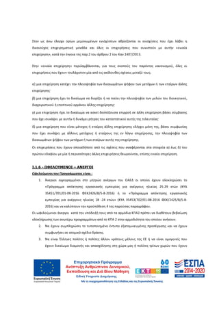 14
Στον ως άνω έλεγχο ορίων μεμονωμένων ενισχύσεων αθροίζονται οι ενισχύσεις που έχει λάβει η
δικαιούχος επιχειρηματική μονάδα και όλες οι επιχειρήσεις που συνιστούν με αυτήν «ενιαία
επιχείρηση», κατά την έννοια της παρ.2 του άρθρου 2 του Καν.1407/2013.
Στην «ενιαία επιχείρηση» περιλαμβάνονται, για τους σκοπούς του παρόντος κανονισμού, όλες οι
επιχειρήσεις που έχουν τουλάχιστον μία από τις ακόλουθες σχέσεις μεταξύ τους:
α) μια επιχείρηση κατέχει την πλειοψηφία των δικαιωμάτων ψήφου των μετόχων ή των εταίρων άλλης
επιχείρησης·
β) μια επιχείρηση έχει το δικαίωμα να διορίζει ή να παύει την πλειοψηφία των μελών του διοικητικού,
διαχειριστικού ή εποπτικού οργάνου άλλης επιχείρησης·
γ) μια επιχείρηση έχει το δικαίωμα να ασκεί δεσπόζουσα επιρροή σε άλλη επιχείρηση βάσει σύμβασης
που έχει συνάψει με αυτήν ή δυνάμει ρήτρας του καταστατικού αυτής της τελευταίας·
δ) μια επιχείρηση που είναι μέτοχος ή εταίρος άλλης επιχείρησης ελέγχει μόνη της, βάσει συμφωνίας
που έχει συνάψει με άλλους μετόχους ή εταίρους της εν λόγω επιχείρησης, την πλειοψηφία των
δικαιωμάτων ψήφου των μετόχων ή των εταίρων αυτής της επιχείρησης.
Οι επιχειρήσεις που έχουν οποιαδήποτε από τις σχέσεις που αναφέρονται στα στοιχεία α) έως δ) του
πρώτου εδαφίου με μία ή περισσότερες άλλες επιχειρήσεις θεωρούνται, επίσης ενιαία επιχείρηση.
Ι.1.6 - ΩΦΕΛΟΥΜΕΝΟΙ – ΑΝΕΡΓΟΙ
Ωφελούμενοι του Προγράμματος είναι :
1. Άνεργοι εγγεγραμμένοι στο μητρώο ανέργων του ΟΑΕΔ οι οποίοι έχουν ολοκληρώσει το
«Πρόγραμμα απόκτησης εργασιακής εμπειρίας για ανέργους ηλικίας 25-29 ετών (ΚΥΑ
35451/701/01-08-2016 ΦΕΚ2426/Β/5-8-2016) ή το «Πρόγραμμα απόκτησης εργασιακής
εμπειρίας για ανέργους ηλικίας 18 -24 ετών» (ΚΥΑ 35453/702/01-08-2016 ΦΕΚ/2425/Β/5-8-
2016) και να καλύπτουν την προϋπόθεση 4 της παρούσας παραγράφου.
Οι ωφελούμενοι άνεργοι κατά την υπόδειξή τους από τα αρμόδια ΚΠΑ2 πρέπει να διαθέτουν βεβαίωση
ολοκλήρωσης των ανωτέρω προγραμμάτων από το ΚΠΑ 2 στην αρμοδιότητα του οποίου ανήκουν.
2. Να έχουν συμπληρώσει το τυποποιημένο έντυπο εξατομικευμένης προσέγγισης και να έχουν
συμφωνήσει σε ατομικό σχέδιο δράσης.
3. Να είναι Έλληνες πολίτες ή πολίτες άλλου κράτους μέλους της ΕΕ ή να είναι ομογενείς που
έχουν δικαίωμα διαμονής και απασχόλησης στη χώρα μας ή πολίτες τρίτων χωρών που έχουν
ΑΔΑ: 60ΔΕ4691Ω2-5ΗΑ
 