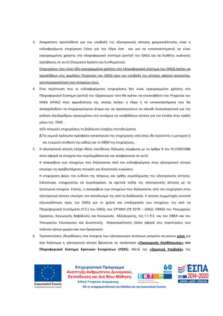 17
3. Απαραίτητη προϋπόθεση για την υποβολή της ηλεκτρονικής αίτησης χρηματοδότησης είναι η
ενδιαφερόμενη επιχείρηση (τόσο για την έδρα όσο και για τα υποκαταστήματα) να είναι
εγγεγραμμένος χρήστης στο πληροφοριακό σύστημα (portal) του ΟΑΕΔ και να διαθέτει κωδικούς
πρόσβασης σε αυτό (Ονομασία Χρήστη και Συνθηματικό).
Επιχειρήσεις που είναι ήδη εγγεγραμμένοι χρήστες στο πληροφοριακό σύστημα του ΟΑΕΔ πρέπει να
προσέλθουν στις αρμόδιες Υπηρεσίες του ΟΑΕΔ πριν την υποβολή της αίτησης εφόσον απαιτείται,
για επικαιροποίηση των στοιχείων τους.
4. Στην περίπτωση που οι ενδιαφερόμενες επιχειρήσεις δεν είναι εγγεγραμμένοι χρήστες στο
Πληροφοριακό Σύστημα (portal) του Οργανισμού τότε θα πρέπει να επισκεφθούν την Υπηρεσία του
ΟΑΕΔ (ΚΠΑ2) στην αρμοδιότητα της οποίας ανήκει η έδρα ή τα υποκαταστήματα που θα
απασχοληθούν τα επιχορηγούμενα άτομα και να προσκομίσουν τα κάτωθι δικαιολογητικά για την
έκδοση κλειδαρίθμου προκειμένου στη συνέχεια να υποβάλλουν αίτηση για την ένταξη στην πράξη
μέσω του ΠΣΚΕ .
α)Οι ατομικές επιχειρήσεις τη βεβαίωση έναρξης επιτηδεύματος
β)Τα νομικά πρόσωπα πρόσφατο καταστατικό της επιχείρησης από όπου θα προκύπτει η μετοχική ή
και εταιρική σύνθεσή της καθώς και το ΑΦΜ της επιχείρησης.
5. Η ηλεκτρονική αίτηση επέχει θέση υπεύθυνης δήλωσης σύμφωνα με το άρθρο 8 του Ν.1599/1986
όσον αφορά τα στοιχεία που περιλαμβάνονται και αναφέρονται σε αυτή.
Η ανακρίβεια των στοιχείων που δηλώνονται από τον ενδιαφερόμενο στην ηλεκτρονική αίτηση
επισύρει τις προβλεπόμενες ποινικές και διοικητικές κυρώσεις.
Η επιχείρηση φέρει την ευθύνη της πλήρους και ορθής συμπλήρωσης της ηλεκτρονικής αίτησης.
Ειδικότερα, υποχρεούται να συμπληρώσει τα σχετικά πεδία της ηλεκτρονικής αίτησης με τα
ζητούμενα στοιχεία. Επίσης, η ανακρίβεια των στοιχείων που δηλώνονται από την επιχείρηση στην
ηλεκτρονική αίτηση επισύρει τον αποκλεισμό της από τη διαδικασία. Η αίτηση συμμετοχής συνιστά
εξουσιοδότηση προς τον ΟΑΕΔ για τη χρήση και επεξεργασία των στοιχείων της από τα
Πληροφοριακά Συστήματα (Π.Σ.) του ΟΑΕΔ, του ΕΡΓΑΝΗ (ΠΣ ΣΕΠΕ – ΟΑΕΔ- ΕΦΚΑ) του Υπουργείου
Εργασίας, Κοινωνικής Ασφάλισης και Κοινωνικής Αλληλεγγύης, της Γ.Γ.Π.Σ. και του ΕΦΚΑ και του
Υπουργείου Εσωτερικών και Διοικητικής Ανασυγκρότησης (όσον αφορά στις περιπτώσεις των
πολιτών τρίτων χωρών και των Ομογενών).
6 Τροποποιήσεις /διορθώσεις στα στοιχεία των ηλεκτρονικών αιτήσεων μπορούν να γίνουν μόνο για
όσο διάστημα η ηλεκτρονική αίτηση βρίσκεται σε κατάσταση «Προσωρινής Αποθήκευσης» στο
Πληροφοριακό Σύστημα Κρατικών Ενισχύσεων (ΠΣΚΕ). Μετά την «Οριστική Υποβολή» της
ΑΔΑ: 60ΔΕ4691Ω2-5ΗΑ
 