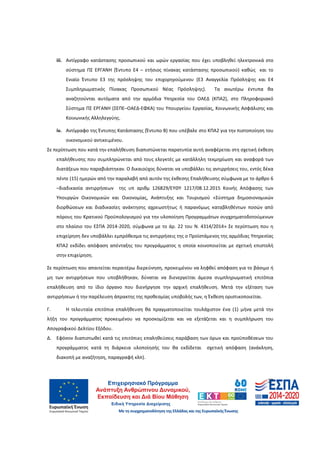 27
iii. Αντίγραφο κατάστασης προσωπικού και ωρών εργασίας που έχει υποβληθεί ηλεκτρονικά στο
σύστημα ΠΣ ΕΡΓΑΝΗ (Έντυπο Ε4 – ετήσιος πίνακας κατάστασης προσωπικού) καθώς και το
Ενιαίο Έντυπο Ε3 της πρόσληψης του επιχορηγούμενου (Ε3 Αναγγελία Πρόσληψης και Ε4
Συμπληρωματικός Πίνακας Προσωπικού Νέας Πρόσληψης). Τα ανωτέρω έντυπα θα
αναζητούνται αυτόματα από την αρμόδια Υπηρεσία του ΟΑΕΔ (ΚΠΑ2), στο Πληροφοριακό
Σύστημα ΠΣ ΕΡΓΑΝΗ (ΣΕΠΕ–ΟΑΕΔ-ΕΦΚΑ) του Υπουργείου Εργασίας, Κοινωνικής Ασφάλισης και
Κοινωνικής Αλληλεγγύης.
iv. Αντίγραφο της Έντυπης Κατάστασης (Έντυπο Β) που υπέβαλε στο ΚΠΑ2 για την πιστοποίηση του
οικονομικού αντικειμένου.
Σε περίπτωση που κατά την επαλήθευση διαπιστώνεται παρατυπία αυτή αναφέρεται στη σχετική έκθεση
επαλήθευσης που συμπληρώνεται από τους ελεγκτές με κατάλληλη τεκμηρίωση και αναφορά των
διατάξεων που παραβιάστηκαν. Ο δικαιούχος δύναται να υποβάλλει τις αντιρρήσεις του, εντός δέκα
πέντε (15) ημερών από την παραλαβή από αυτόν της έκθεσης Επαλήθευσης σύμφωνα με το άρθρο 6
–διαδικασία αντιρρήσεων της υπ αριθμ 126829/ΕΥΘΥ 1217/08.12.2015 Κοινής Απόφασης των
Υπουργών Οικονομικών και Οικονομίας, Ανάπτυξης και Τουρισμού «Σύστημα δημοσιονομικών
διορθώσεων και διαδικασίες ανάκτησης αχρεωστήτως ή παρανόμως καταβληθέντων ποσών από
πόρους του Κρατικού Προϋπολογισμού για την υλοποίηση Προγραμμάτων συγχρηματοδοτούμενων
στο πλαίσιο του ΕΣΠΑ 2014-2020, σύμφωνα με το άρ. 22 του Ν. 4314/2014» Σε περίπτωση που η
επιχείρηση δεν υποβάλλει εμπρόθεσμα τις αντιρρήσεις της ο Προϊστάμενος της αρμόδιας Υπηρεσίας
ΚΠΑ2 εκδίδει απόφαση απένταξης του προγράμματος η οποία κοινοποιείται με σχετική επιστολή
στην επιχείρηση.
Σε περίπτωση που απαιτείται περαιτέρω διερεύνηση, προκειμένου να ληφθεί απόφαση για το βάσιμο ή
μη των αντιρρήσεων που υποβλήθηκαν, δύναται να διενεργείται άμεσα συμπληρωματική επιτόπια
επαλήθευση από το ίδιο όργανο που διενήργησε την αρχική επαλήθευση. Μετά την εξέταση των
αντιρρήσεων ή την παρέλευση άπρακτης της προθεσμίας υποβολής των, η Έκθεση οριστικοποιείται.
Γ. Η τελευταία επιτόπια επαλήθευση θα πραγματοποιείται τουλάχιστον ένα (1) μήνα μετά την
λήξη του προγράμματος προκειμένου να προσκομίζεται και να εξετάζεται και η συμπλήρωση του
Απογραφικού Δελτίου Εξόδου.
Δ. Εφόσον διαπιστωθεί κατά τις επιτόπιες επαληθεύσεις παράβαση των όρων και προϋποθέσεων του
προγράμματος κατά τη διάρκεια υλοποίησής του θα εκδίδεται σχετική απόφαση (ανάκληση,
διακοπή με αναζήτηση, παραγραφή κλπ).
ΑΔΑ: 60ΔΕ4691Ω2-5ΗΑ
 