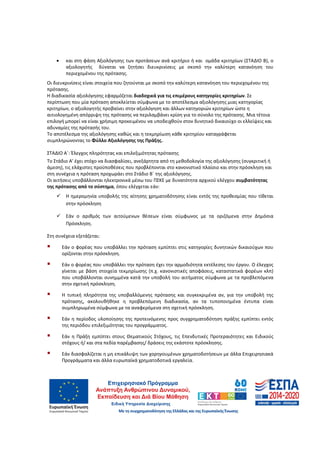67
• και στη φάση Αξιολόγησης των προτάσεων ανά κριτήριο ή και ομάδα κριτηρίων (ΣΤΑΔΙΟ Β), ο
αξιολογητής δύναται να ζητήσει διευκρινίσεις με σκοπό την καλύτερη κατανόηση του
περιεχομένου της πρότασης.
Οι διευκρινίσεις είναι στοιχεία που ζητούνται με σκοπό την καλύτερη κατανόηση του περιεχομένου της
πρότασης.
Η διαδικασία αξιολόγησης εφαρμόζεται διαδοχικά για τις επιμέρους κατηγορίες κριτηρίων. Σε
περίπτωση που μία πρόταση αποκλείεται σύμφωνα με το αποτέλεσμα αξιολόγησης μιας κατηγορίας
κριτηρίων, ο αξιολογητής προβαίνει στην αξιολόγηση και άλλων κατηγοριών κριτηρίων ώστε η
αιτιολογημένη απόρριψη της πρότασης να περιλαμβάνει κρίση για το σύνολο της πρότασης. Μια τέτοια
επιλογή μπορεί να είναι χρήσιμη προκειμένου να υποδειχθούν στον δυνητικό δικαιούχο οι ελλείψεις και
αδυναμίες της πρότασής του.
Το αποτέλεσμα της αξιολόγησης καθώς και η τεκμηρίωση κάθε κριτηρίου καταγράφεται
συμπληρώνοντας το Φύλλο Αξιολόγησης της Πράξης.
ΣΤΑΔΙΟ Α΄: Έλεγχος πληρότητας και επιλεξιμότητας πρότασης
Το Στάδιο Α’ έχει στόχο να διασφαλίσει, ανεξάρτητα από τη μεθοδολογία της αξιολόγησης (συγκριτική ή
άμεση), τις ελάχιστες προϋποθέσεις που προβλέπονται στο κανονιστικό πλαίσιο και στην πρόσκληση και
στη συνέχεια η πρόταση προχωράει στο Στάδιο Β΄ της αξιολόγησης.
Οι αιτήσεις υποβάλλονται ηλεκτρονικά μέσω του ΠΣΚΕ με δυνατότητα αρχικού ελέγχου συμβατότητας
της πρότασης από το σύστημα, όπου ελέγχεται εάν:
Η ημερομηνία υποβολής της αίτησης χρηματοδότησης είναι εντός της προθεσμίας που τίθεται
στην πρόσκληση
Εάν ο αριθμός των αιτούμενων θέσεων είναι σύμφωνος με τα οριζόμενα στην Δημόσια
Πρόσκληση.
Στη συνέχεια εξετάζεται:
Εάν ο φορέας που υποβάλλει την πρόταση εμπίπτει στις κατηγορίες δυνητικών δικαιούχων που
ορίζονται στην πρόσκληση.
Εάν ο φορέας που υποβάλλει την πρόταση έχει την αρμοδιότητα εκτέλεσης του έργου. Ο έλεγχος
γίνεται με βάση στοιχεία τεκμηρίωσης (π.χ. κανονιστικές αποφάσεις, καταστατικά φορέων κλπ)
που υποβάλλονται συνημμένα κατά την υποβολή του αιτήματος σύμφωνα με τα προβλεπόμενα
στην σχετική πρόσκληση.
Η τυπική πληρότητα της υποβαλλόμενης πρότασης και συγκεκριμένα αν, για την υποβολή της
πρότασης, ακολουθήθηκε η προβλεπόμενη διαδικασία, αν τα τυποποιημένα έντυπα είναι
συμπληρωμένα σύμφωνα με τα αναφερόμενα στη σχετική πρόσκληση.
Εάν η περίοδος υλοποίησης της προτεινόμενης προς συγχρηματοδότηση πράξης εμπίπτει εντός
της περιόδου επιλεξιμότητας του προγράμματος.
Εάν η Πράξη εμπίπτει στους Θεματικούς Στόχους, τις Επενδυτικές Προτεραιότητες και Ειδικούς
στόχους ή/ και στα πεδία παρέμβασης/ δράσεις της εκάστοτε πρόσκλησης.
Εάν διασφαλίζεται η μη επικάλυψη των χορηγουμένων χρηματοδοτήσεων με άλλα Επιχειρησιακά
Προγράμματα και άλλα ευρωπαϊκά χρηματοδοτικά εργαλεία.
ΑΔΑ: 60ΔΕ4691Ω2-5ΗΑ
 