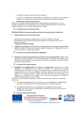 69
- Το γεγονός ότι εκκρεμεί ανάκτηση κρατικών ενισχύσεων
- Το γεγονός ότι καλύπτονται οι προϋποθέσεις επιλεξιμότητας της δράσης και των δαπανών
σύμφωνα με τα οριζόμενα στο καθεστώς κρατικών ενισχύσεων που ορίζεται κάθε φορά
Επιλεξιμότητα περιόδου υλοποίησης (Α4)
Εξετάζεται αν η περίοδος της προτεινόμενης προς συγχρηματοδότηση πράξης εμπίπτει εντός της
περιόδου επιλεξιμότητας του προγράμματος και του χρονικού διαστήματος ισχύος του καθεστώτος
κρατικών ενισχύσεων που έχει επιλεγεί κάθε φορά για την πράξη.
Το κριτήριο αυτό είναι δυαδικό (ναι/ όχι).
2
η
ΟΜΑΔΑ ΚΡΙΤΗΡΙΩΝ: Ενσωμάτωση οριζόντιων πολιτικών και τήρηση θεσμικού πλαισίου (Β)
Τήρηση εθνικών και κοινοτικών κανόνων (Β1).
Εξετάζεται εάν ο δικαιούχος έχει τηρήσει μέχρι τη στιγμή της υποβολής της αίτησης
χρηματοδότησης τους κατά περίπτωση ισχύοντες εθνικούς και κοινοτικούς κανόνες για την
προτεινόμενη πράξη.
Το κριτήριο είναι δυαδικό (ναι/όχι).
Συμβατότητα της πράξης με τους κανόνες του ανταγωνισμού και των κρατικών ενισχύσεων (Β2).
Εξετάζεται, εφόσον η πράξη ενέχει στοιχεία κρατικών ενισχύσεων, η συμβατότητά της με το
κανονιστικό πλαίσιο των κρατικών ενισχύσεων.
Το κριτήριο είναι δυαδικό (ναι/όχι) ή δεν εφαρμόζεται.
Προαγωγή της ισότητας μεταξύ ανδρών και γυναικών και της μη διάκρισης (Β3). Εξετάζεται εάν η
προτεινόμενη πράξη προασπίζει την ισότητα μεταξύ ανδρών και γυναικών και αποτρέπει κάθε
διάκριση λόγω φύλου, φυλής, εθνοτικής καταγωγής, θρησκείας, πεποιθήσεων, αναπηρίας, ηλικίας,
γενετήσιου προσανατολισμού.
Το κριτήριο είναι δυαδικό (ναι/όχι).
Εξασφάλιση της προσβασιμότητας των ατόμων με αναπηρία (Β4). Εξετάζεται πώς η πράξη
διασφαλίζει την προσβασιμότητα των ατόμων με αναπηρία ή αν ενσωματώνει λειτουργίες
προσαρμοσμένες στις ανάγκες των ΑμεΑ. Σε περίπτωση κατά την οποία μία πράξη έχει ήδη
συμβασιοποιηθεί και δεν έχει γίνει πρόβλεψη για τα ΑμεΑ, εφόσον απαιτείται από τη φύση της
πράξης και την κείμενη νομοθεσία, η θετική αξιολόγηση θα πρέπει να τεκμηριώνεται με τη
δέσμευση του δικαιούχου ότι θα αναλάβει όλες τις δαπάνες προσαρμογής για εξασφάλιση
προσβασιμότητας για ΑμεΑ με δικά του έξοδα.
Ειδικά για το εν λόγω κριτήριο διευκρινίζεται ότι η θετική απάντηση («ΝΑΙ») καλύπτει τις ακόλουθες
περιπτώσεις:
• Στην πράξη περιλαμβάνονται όλες οι απαιτήσεις, ώστε να εξασφαλίζεται η προσβασιμότητα
στα ΑμεΑ ή η ενσωμάτωση λειτουργιών προσαρμοσμένων στις ανάγκες των ΑμεΑ.
• Δεν προβλέπονται απαιτήσεις για την εξασφάλιση της προσβασιμότητας στα ΑμεΑ,
λαμβάνοντας υπόψη τη φύση της πράξης βάσει της οποίας δεν κωλύεται ή δεν απαιτείται η
προσβασιμότητα στα ΑμεΑ.
Το κριτήριο είναι δυαδικό (ναι/όχι).
ΑΔΑ: 60ΔΕ4691Ω2-5ΗΑ
 