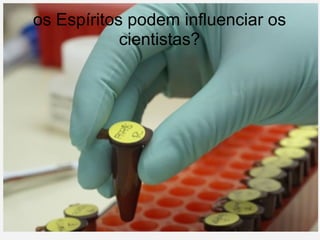 os Espíritos podem influenciar os cientistas? 