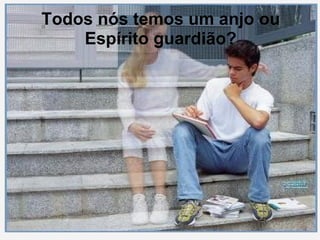 Todos nós temos um anjo ou Espírito guardião? 