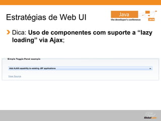Estratégias de Web UI
 Dica: Uso de componentes com suporte a “lazy
 loading” via Ajax;




                                Globalcode – Open4education
 