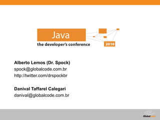 Alberto Lemos (Dr. Spock)
spock@globalcode.com.br
http://twitter.com/drspockbr

Danival Taffarel Calegari
danival@globalcode.com.br



                               Globalcode – Open4education
 