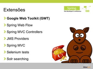 Extensões
 Google Web Toolkit (GWT)

 Spring Web Flow

 Spring MVC Controllers

 JMS Providers

 Spring MVC

 Selenium tes...