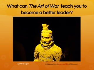 What can The Art of War teach you to
become a better leader?
By David Kiger Image courtesy of Jose Luis RDS at Flickr..com
 