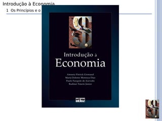 Introdução à Economia
 1 Os Princípios e o Método de Trabalho do Economista
 